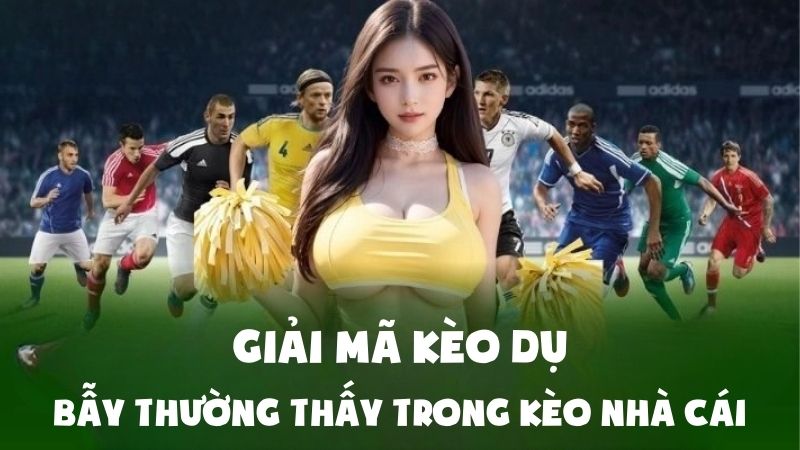 Giải Mã Kèo Dụ: Bẫy Thường Thấy Trong Kèo Nhà Cái