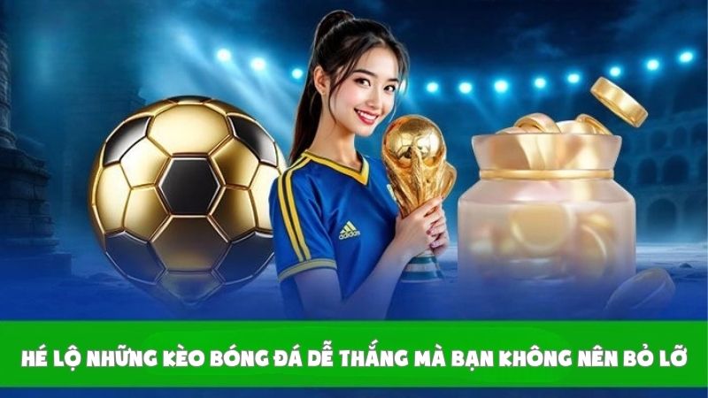 Hé Lộ Những Kèo Bóng Đá Dễ Thắng Mà Bạn Không Nên Bỏ Lỡ